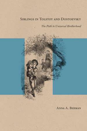 Siblings in Tolstoy and Dostoevsky: The Path to Universal Brotherhood de Anna A. Berman