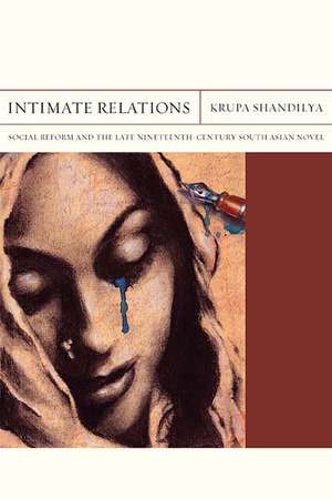 Intimate Relations: Social Reform and the Late Nineteenth-Century South Asian Novel de Krupa Shandilya