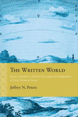 The Written World: Space, Literature, and the Chorological Imagination in Early Modern France de Jeffrey N. Peters