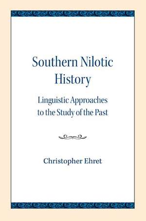 Southern Nilotic History: Linguistic Approaches to the Study of the Past de Christopher Ehret