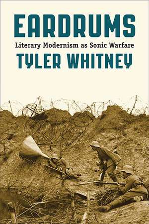 Eardrums: Literary Modernism as Sonic Warfare de Tyler Whitney