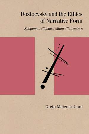 Dostoevsky and the Ethics of Narrative Form: Suspense, Closure, Minor Characters de Greta Matzner-Gore