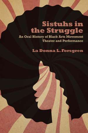 Sistuhs in the Struggle: An Oral History of Black Arts Movement Theater and Performance de La Donna Forsgren