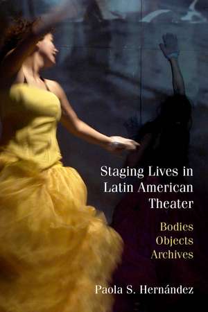 Staging Lives in Latin American Theater: Bodies, Objects, Archives de Paola Hernández