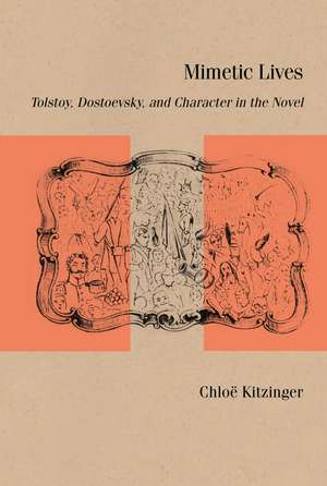 Mimetic Lives: Tolstoy, Dostoevsky, and Character in the Novel de Chloë Kitzinger