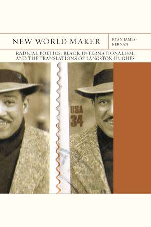 New World Maker: Radical Poetics, Black Internationalism, and the Translations of Langston Hughes de Ryan James Kernan