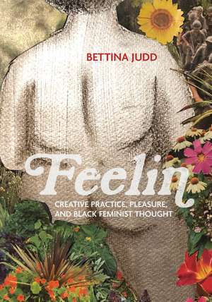 Feelin: Creative Practice, Pleasure, and Black Feminist Thought de Bettina Judd