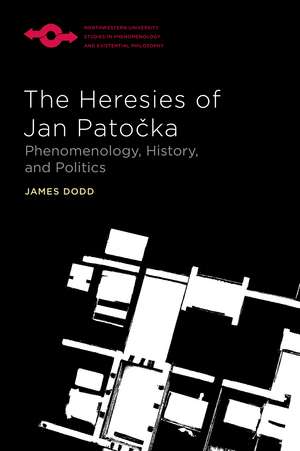 The Heresies of Jan Patocka: Phenomenology, History, and Politics de James Dodd