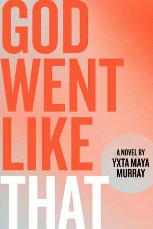 God Went Like That: A Novel de Yxta Maya Murray