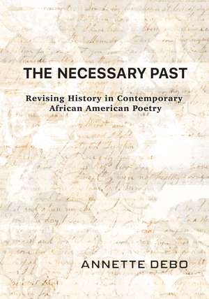 The Necessary Past: Revising History in Contemporary African American Poetry de Annette Debo