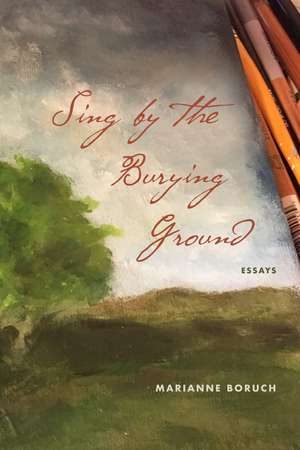 Sing by the Burying Ground: Essays de Marianne Boruch