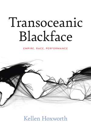 Transoceanic Blackface: Empire, Race, Performance de Kellen Hoxworth