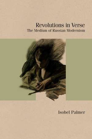 Revolutions in Verse: The Medium of Russian Modernism de Isobel Palmer