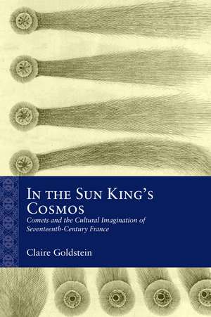 In the Sun King's Cosmos: Comets and the Cultural Imagination of Seventeenth-Century France de Claire Goldstein