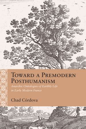 Toward a Premodern Posthumanism: Anarchic Ontologies of Earthly Life in Early Modern France de Chad Augustine Córdova