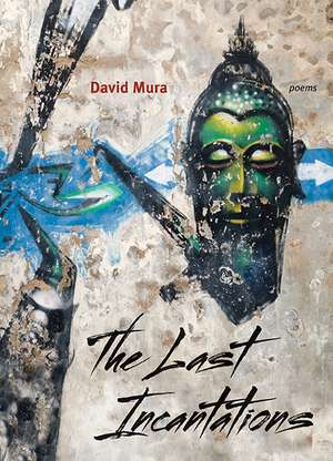 The Last Incantations: Poems de David Mura