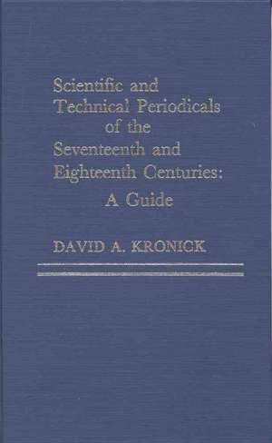 Scientific and Technical Periodicals of the Seventeenth and Eighteenth Centuries de David A. Kronick