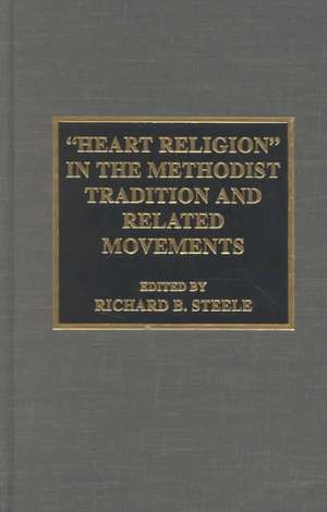 Heart Religion in the Methodist Tradition and Related Movements de Richard B. Steele