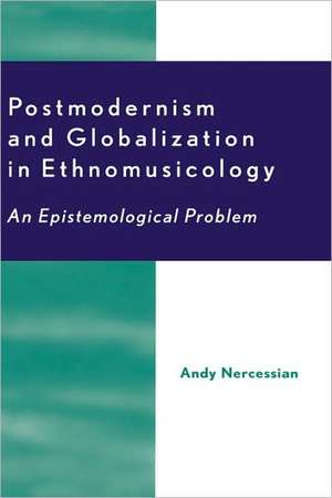 Postmodernism and Globalization in Ethnomusicology de Andy H. Nercessian