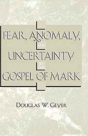 Fear, Anomaly, and Uncertainty in the Gospel of Mark de Douglas W. Geyer