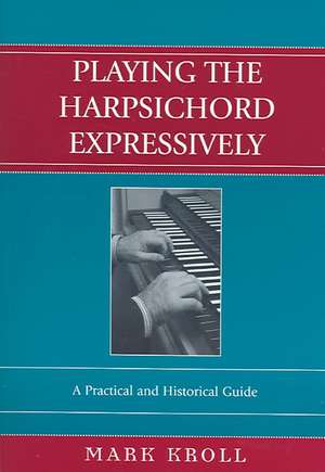 Playing the Harpsichord Expressively de Mark Kroll