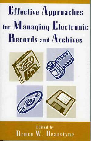 Effective Approaches for Managing Electronic Records and Archives de Bruce W. Dearstyne