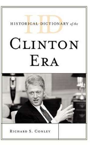 Historical Dictionary of the Clinton Era de Richard S. Conley