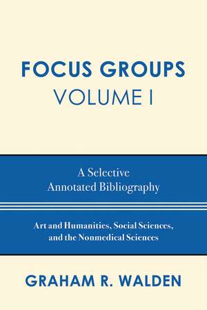 Focus Groups: A Selective Annotated Bibliography, Volume I de Graham R. Walden