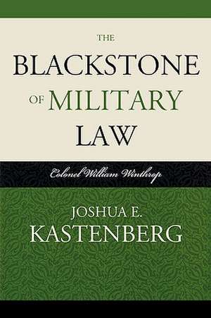 The Blackstone of Military Law de Joshua E. Kastenberg