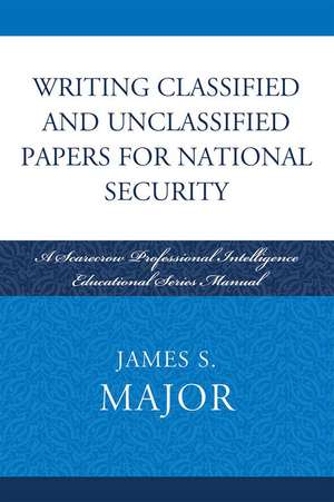 Writing Classified and Unclassified Papers in the Intelligence Community de James S. Major