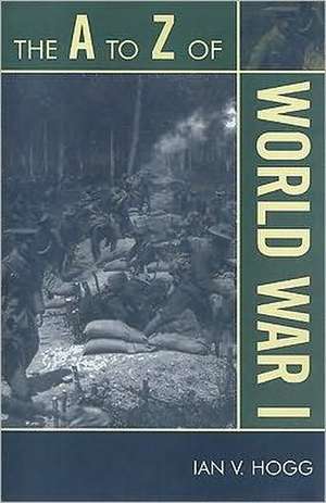 The A to Z of World War I de Ian V. Hogg