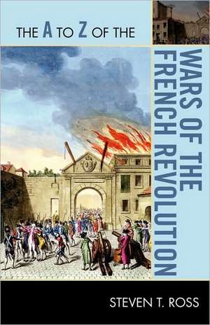 The A to Z of the Wars of the French Revolution de Steven T. Ross