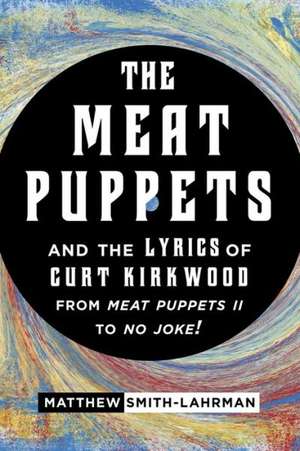 The Meat Puppets and the Lyrics of Curt Kirkwood from Meat Puppets II to No Joke! de Matthew Smith-Lahrman