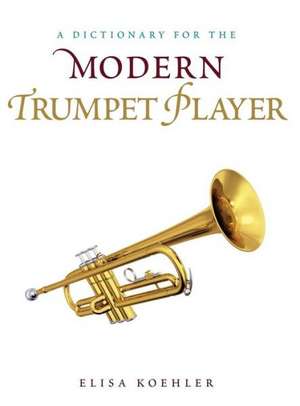 A Dictionary for the Modern Trumpet Player de Elisa Koehler