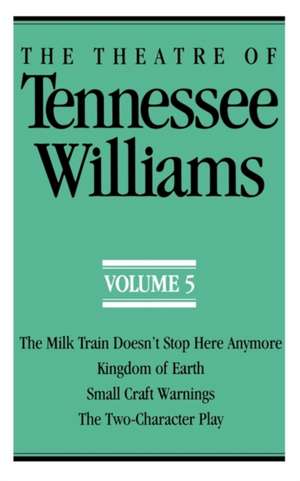 The Theatre of Tennessee Williams Volume V – The Milk Train Doesn`t Stop Here Anymore, Kingdom of Earth, Small Craft Warnings, The Two–Character Pla de Tennessee Williams