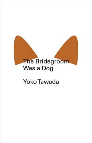 The Bridegroom Was a Dog de Yoko Tawada