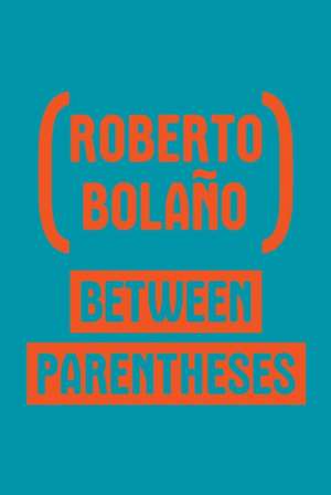 Between Parentheses – Essays, Articles And Speeches, 1998–2003 de Roberto Bolaño