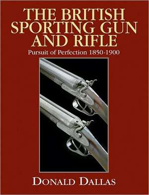 The British Sporting Gun and Rifle: Pursuit of Perfection 1850-1900 de Donald Dallas