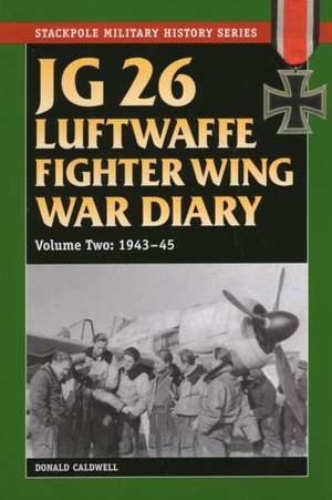 JG 26 Luftwaffe Fighter Wing War Diary, Volume Two: 1943-45 de Donald Caldwell