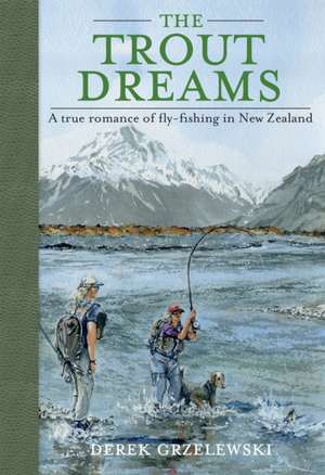 The Trout Dreams: A True Romance of Fly-Fishing in New Zealand de Derek Grzelewski