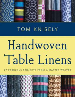 Handwoven Table Linens: 27 Fabulous Projects from a Master Weaver de Tom Knisely