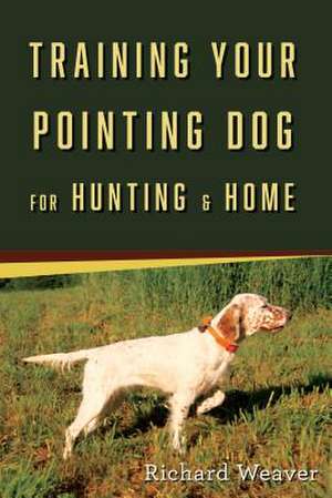 Training Your Pointing Dog for Hunting & Home de Richard Weaver