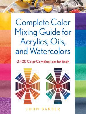 Complete Color Mixing Guide for Acrylics, Oils, and Watercolors de John Barber