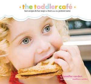 Toddler Cafe: Fast, Healthy, and Fun Ways to Feed Even the Pickiest Eater de Jennifer Carden