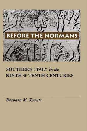 Before the Normans – Southern Italy in the Ninth and Tenth Centuries de Barbara M. Kreutz