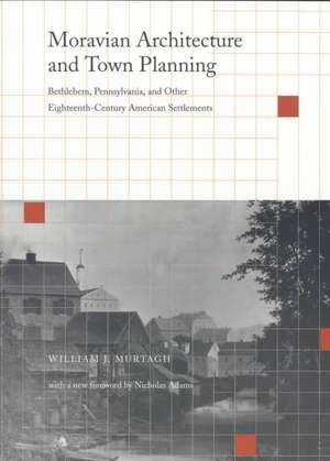 Moravian Architecture and Town Planning – Bethlehem, Pennsylvania, and Other Eighteenth–Century American Settlements de William J. Murtagh