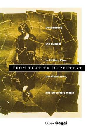 From Text to Hypertext – Decentering the Subject in Fiction, Film, the Visual Arts, and Electronic Media de Silvio Gaggi