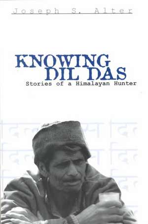 Knowing Dil Das – Stories of a Himalayan Hunter de Joseph S. Alter