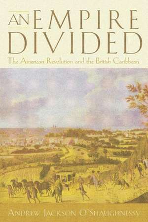 An Empire Divided – The American Revolution and the British Caribbean de Andrew Jackson O`shaughnessy