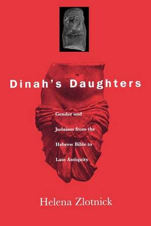 Dinah`s Daughters – Gender and Judaism from the Hebrew Bible to Late Antiquity de Helena Zlotnick